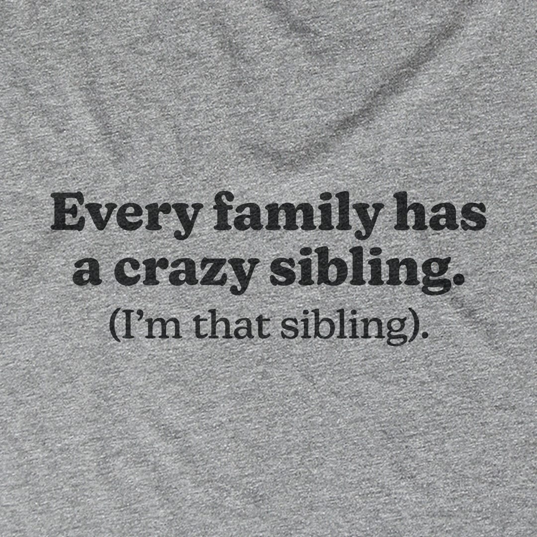 Every Family Has A Crazy Sibling Every Family Has A Crazy Sibling