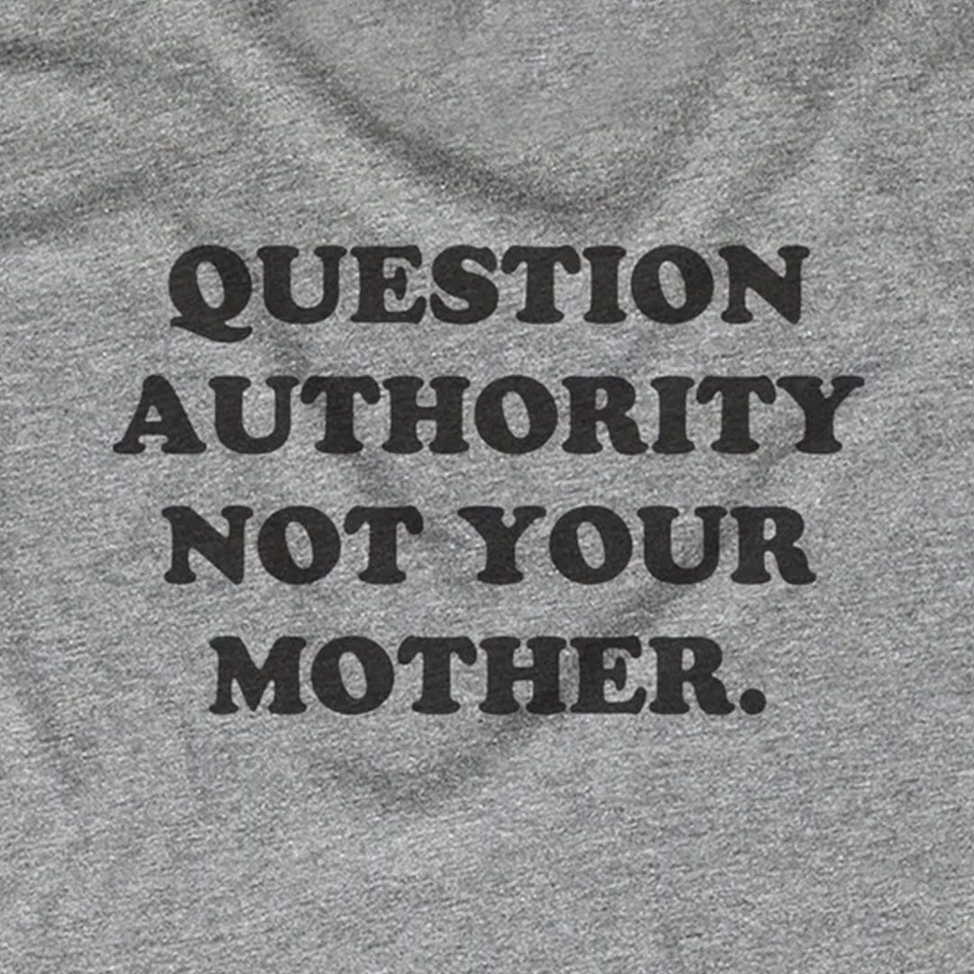 Question Authority Not Your Mother