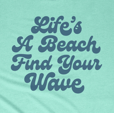Life's a Beach Find Your Wave Life's a Beach Find Your Wave