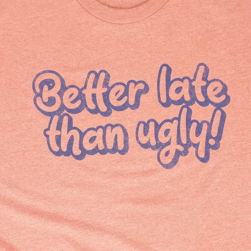 Better Late Than Ugly