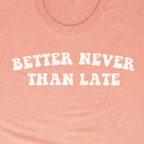 BETTER NEVER THAN LATE