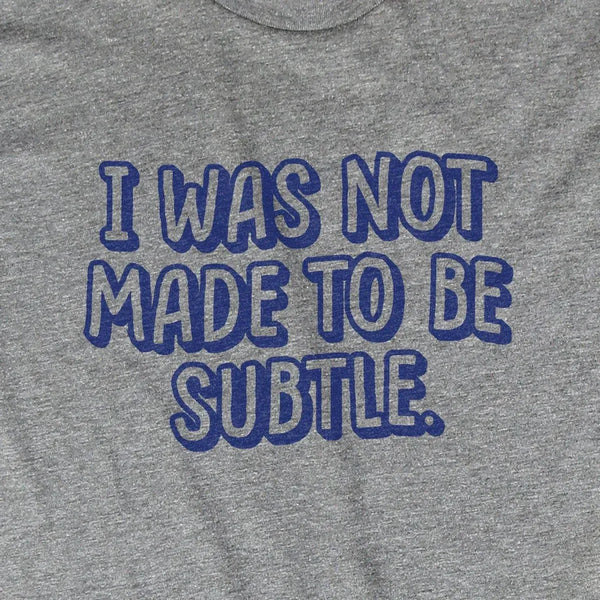 I Was Not Made To Be Subtle
