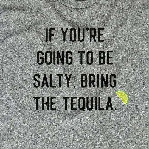 If You're Going to Be Salty, Bring the Tequila.