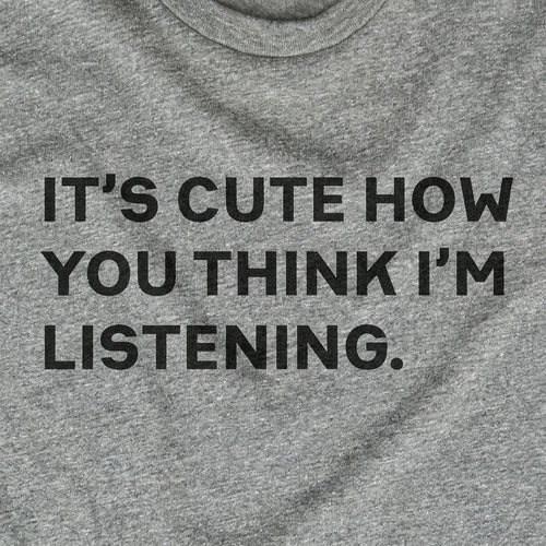 It's Cute How You Think I'm Listening