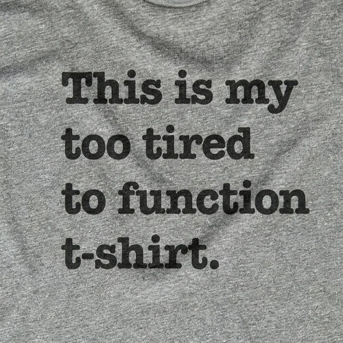 Too Tired To Function Shirt