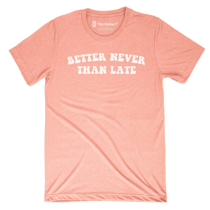 BETTER NEVER THAN LATE