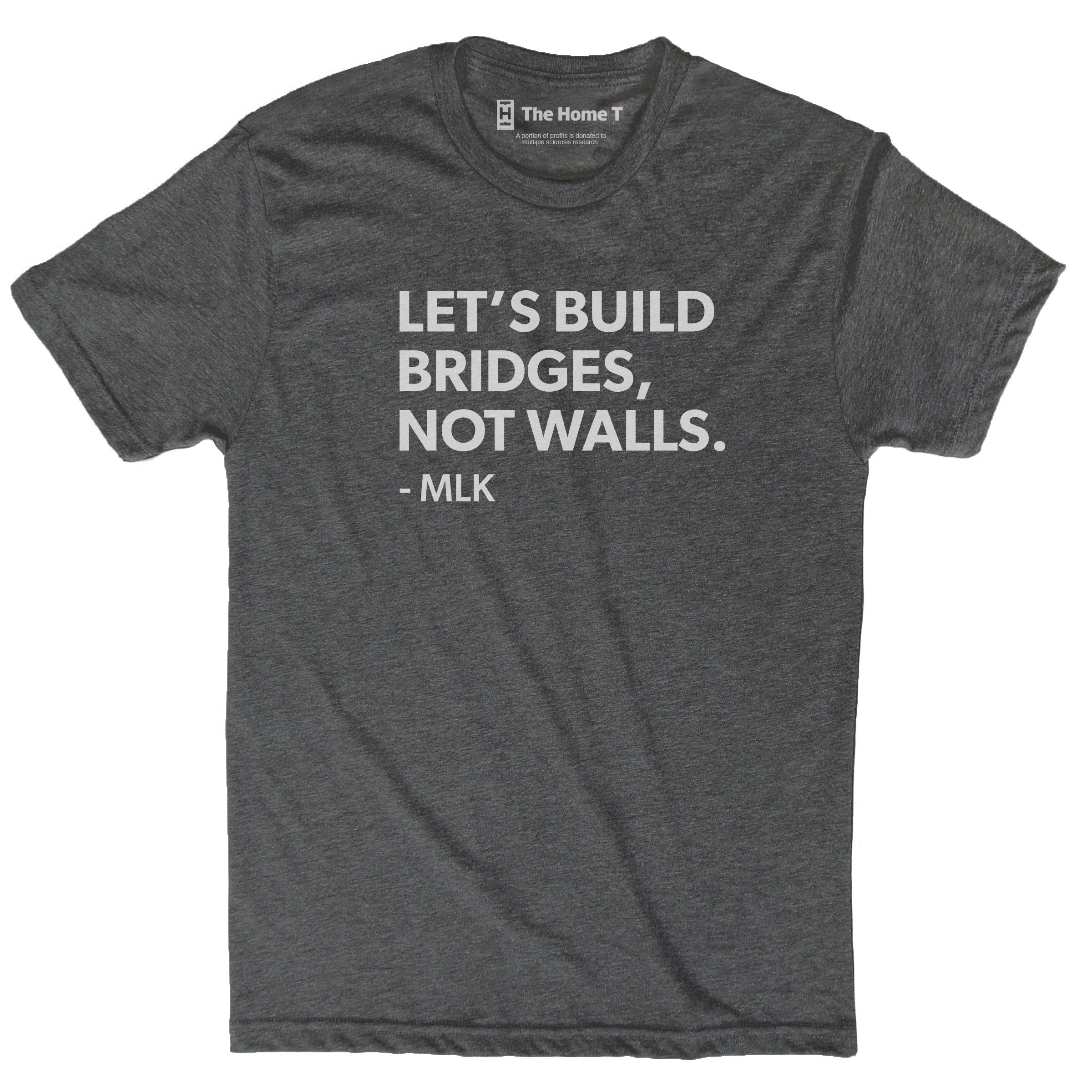 Let's build bridges, not walls. -MLK Dark grey crew